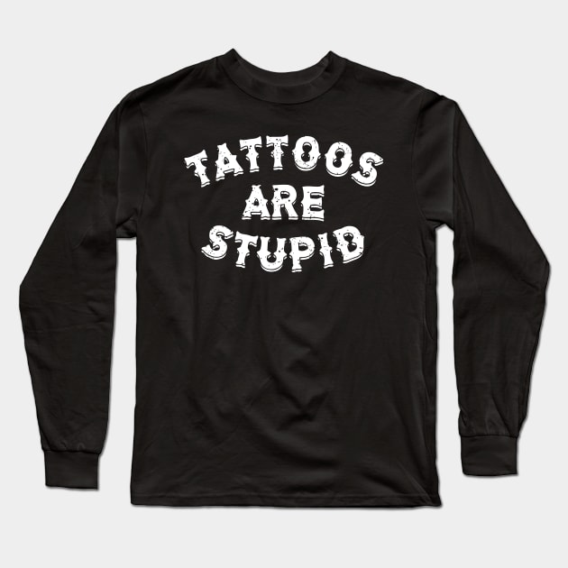 Tattoos Are Stupid Sarcastic Ink Addict Tattooed Long Sleeve T-Shirt by StarMa